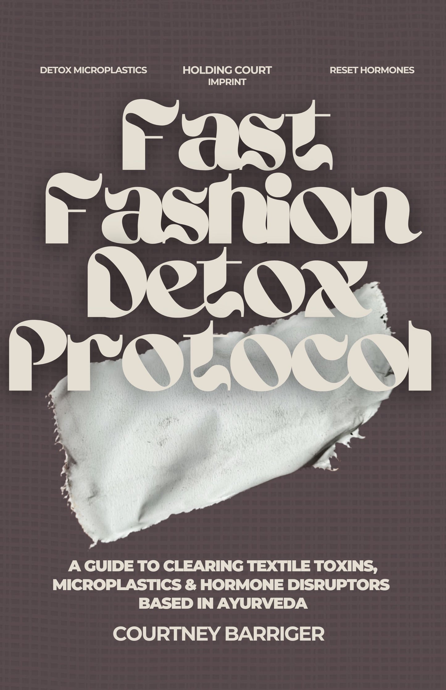 Book cover for 'Fast Fashion Detox Protocol' by Courtney Barriger, featuring large cream-colored stylized text over a dark brown textured background with a torn white fabric graphic in the center.